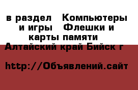  в раздел : Компьютеры и игры » Флешки и карты памяти . Алтайский край,Бийск г.